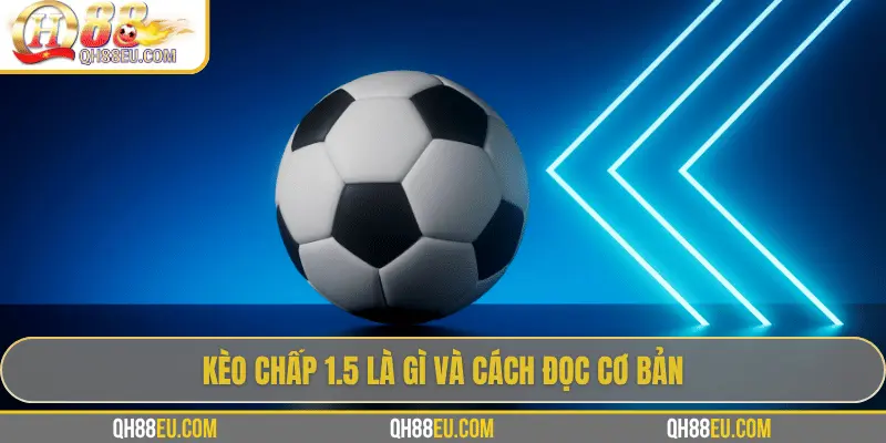 QH88 Giải Mã Kèo Chấp 1.5 Trong Cá Cược Bóng Đá