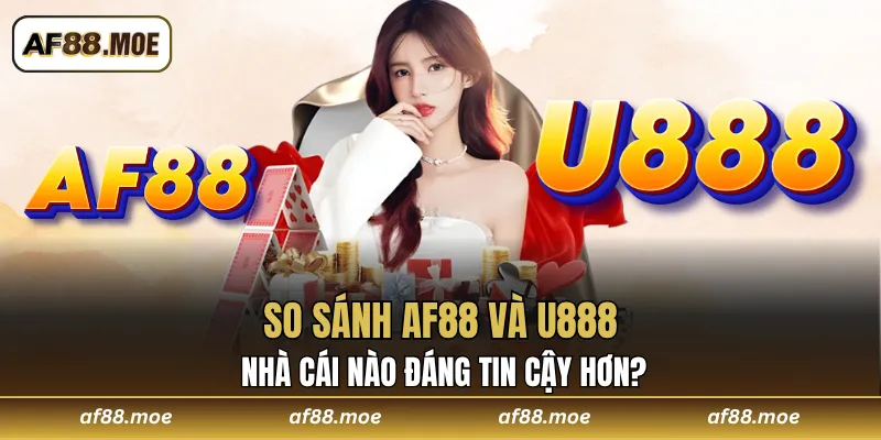 So Sánh AF88 Và U888 - Nhà Cái Nào Đáng Tin Cậy Hơn?